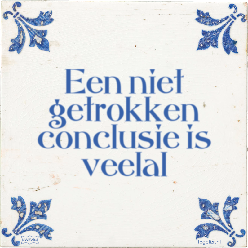 Een niet getrokken conclusie is veelal - Online tegeltjes bakken