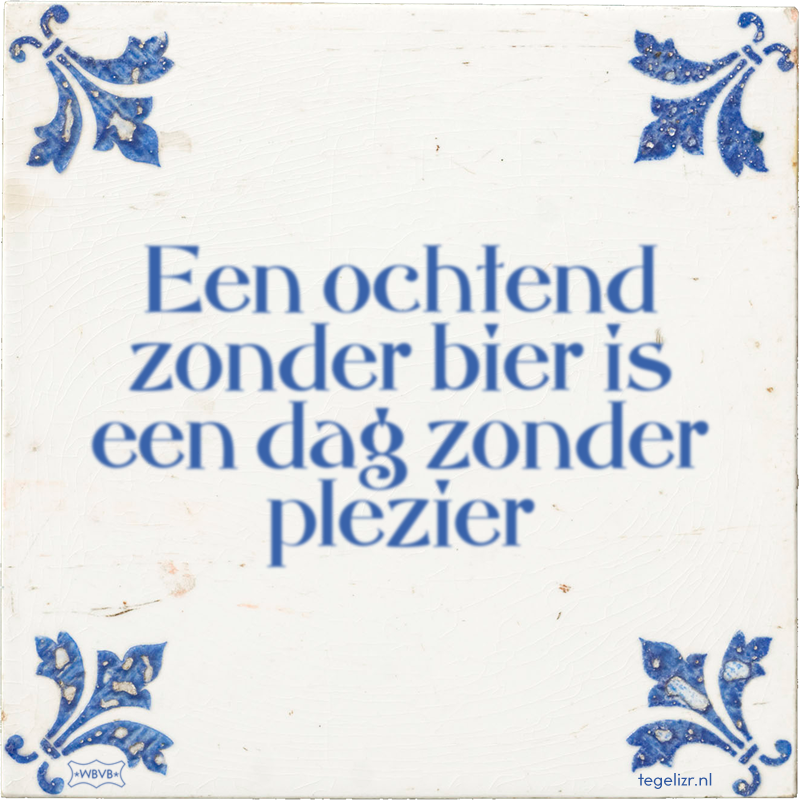 Een ochtend zonder bier is een dag zonder plezier - Online tegeltjes bakken