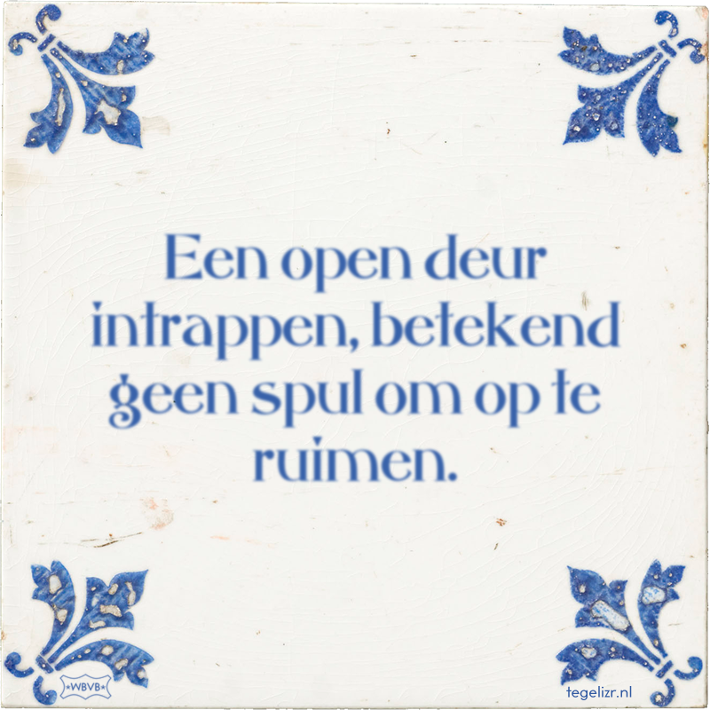 Een open deur intrappen, betekend geen spul om op te ruimen. - Online tegeltjes bakken