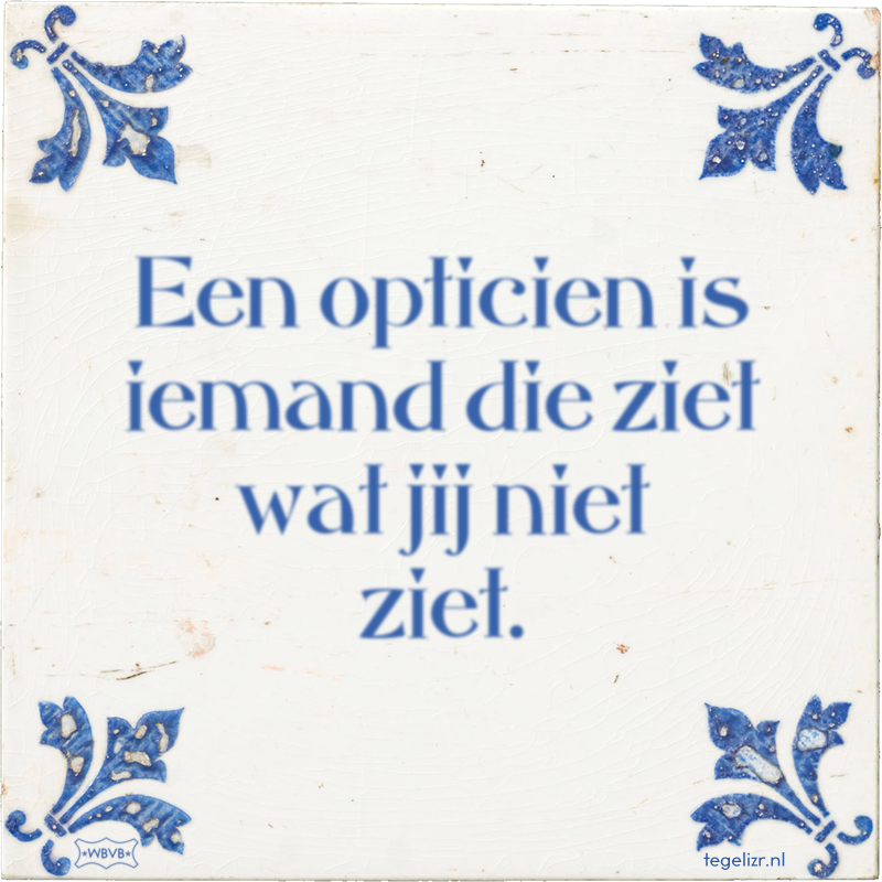 Een opticien is iemand die ziet wat jij niet ziet. - Online tegeltjes bakken