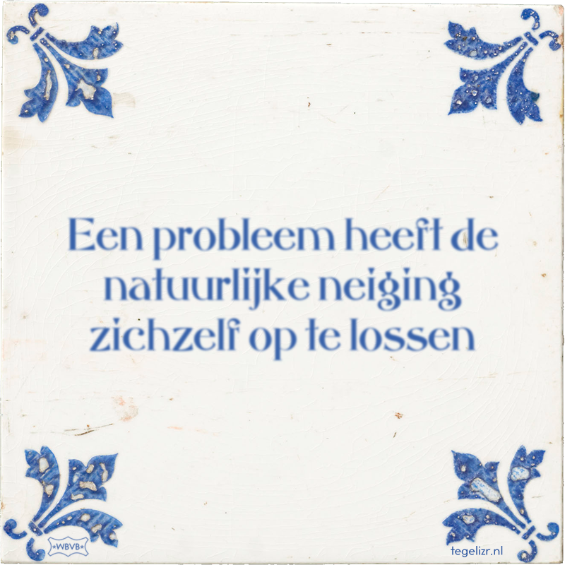 Een probleem heeft de natuurlijke neiging zichzelf op te lossen - Online tegeltjes bakken
