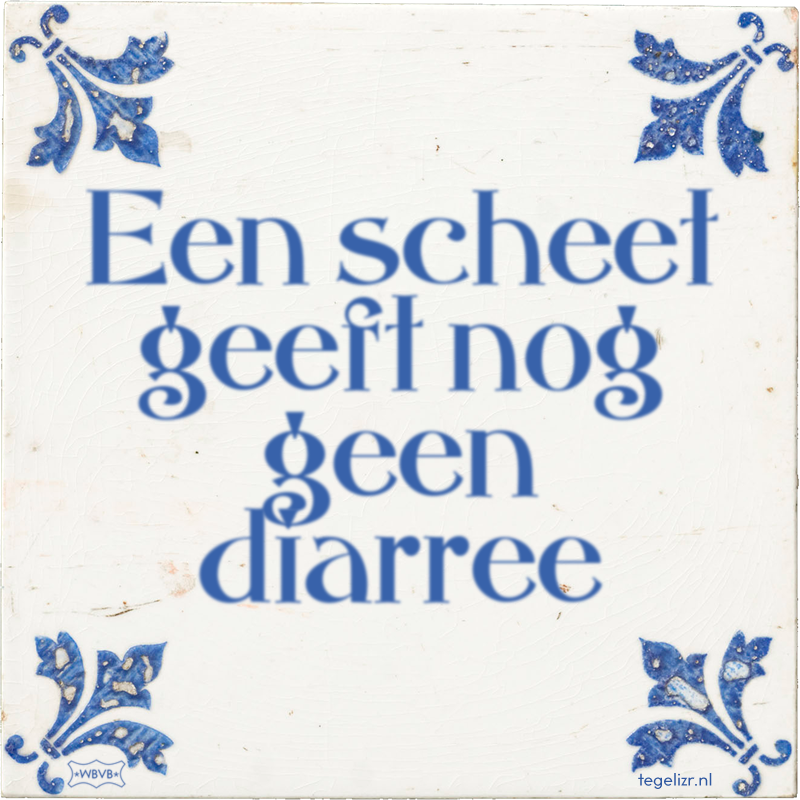 Een scheet geeft nog geen diarree - Online tegeltjes bakken