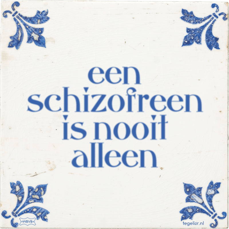 een schizofreen is nooit alleen - Online tegeltjes bakken