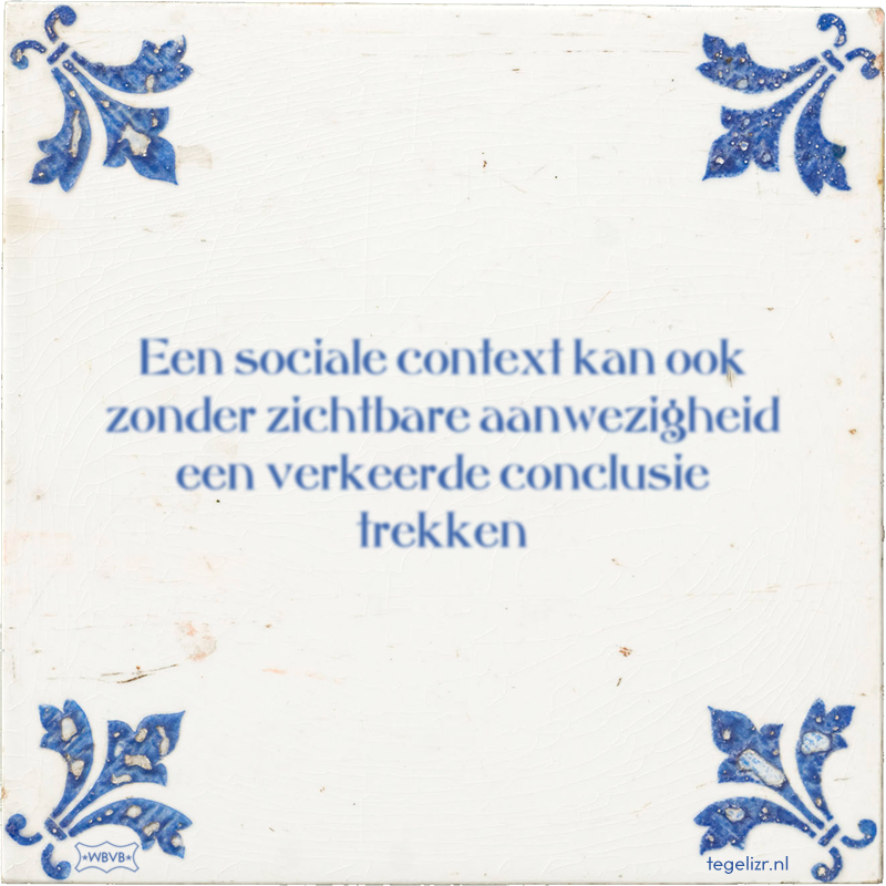 Een sociale context kan ook zonder zichtbare aanwezigheid een verkeerde conclusie trekken - Online tegeltjes bakken