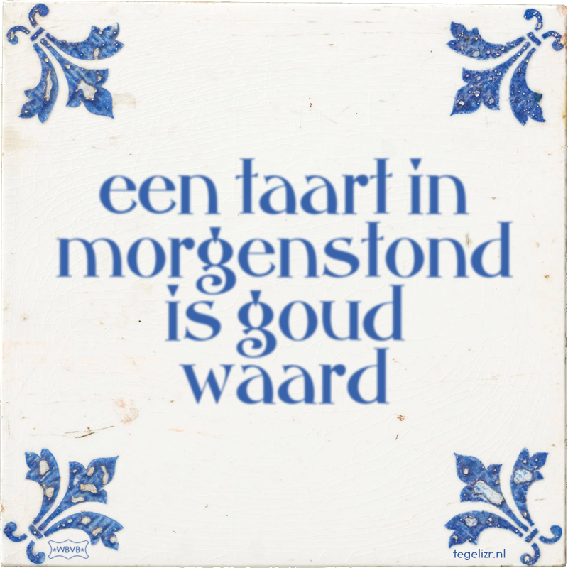 een taart in morgenstond is goud waard - Online tegeltjes bakken