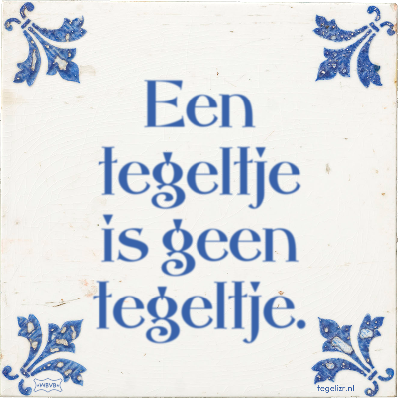 Een tegeltje is geen tegeltje. - Online tegeltjes bakken