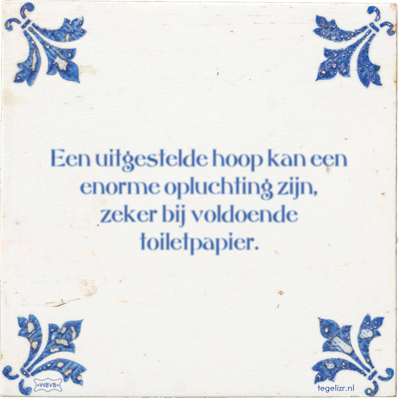 Een uitgestelde hoop kan een enorme opluchting zijn, zeker bij voldoende toiletpapier. - Online tegeltjes bakken