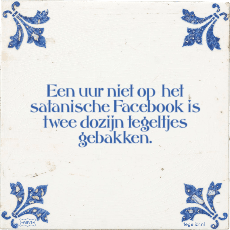 een uur niet op het satanische het satanische Facebook is twee dozijn tegeltjes gebakken - Online tegeltjes bakken