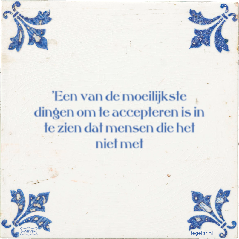 'Een van de moeilijkste dingen om te accepteren is in te zien dat mensen die het niet met - Online tegeltjes bakken
