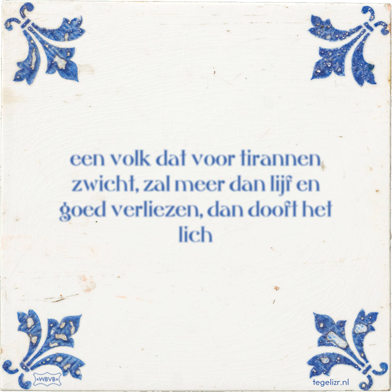 een volk dat voor tirannen zwicht, zal meer dan lijf en goed verliezen, dan dooft het lich - Online tegeltjes bakken