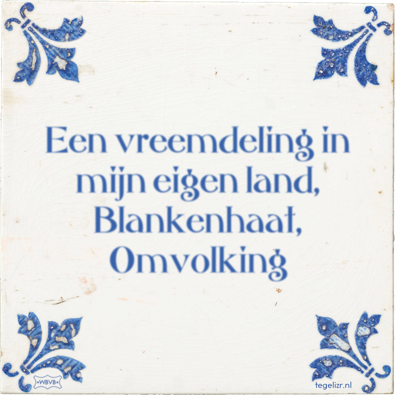 Een vreemdeling in mijn eigen land, Blankenhaat, Omvolking - Online tegeltjes bakken