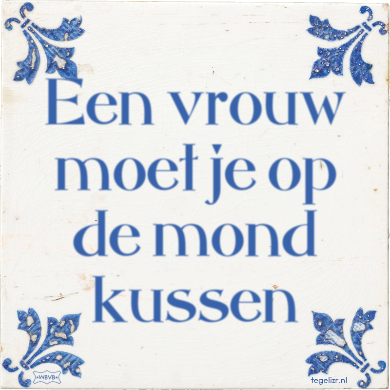 Een vrouw moet je op de mond kussen - Online tegeltjes bakken