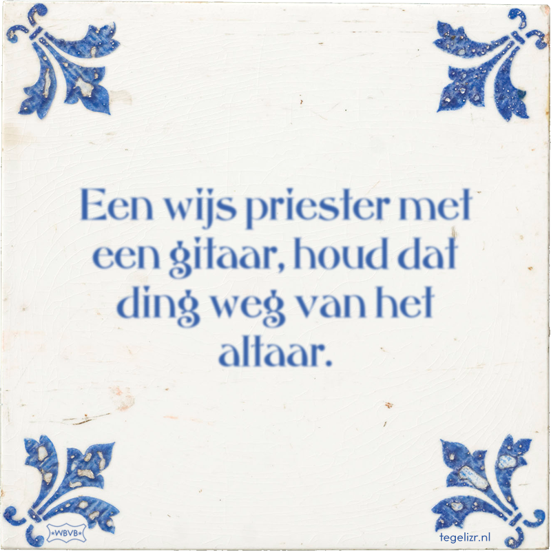 Een wijs priester met een gitaar, houd dat ding weg van het altaar. - Online tegeltjes bakken