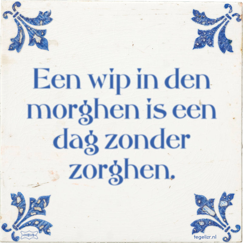 Een wip in den morghen is een dag zonder zorghen. - Online tegeltjes bakken