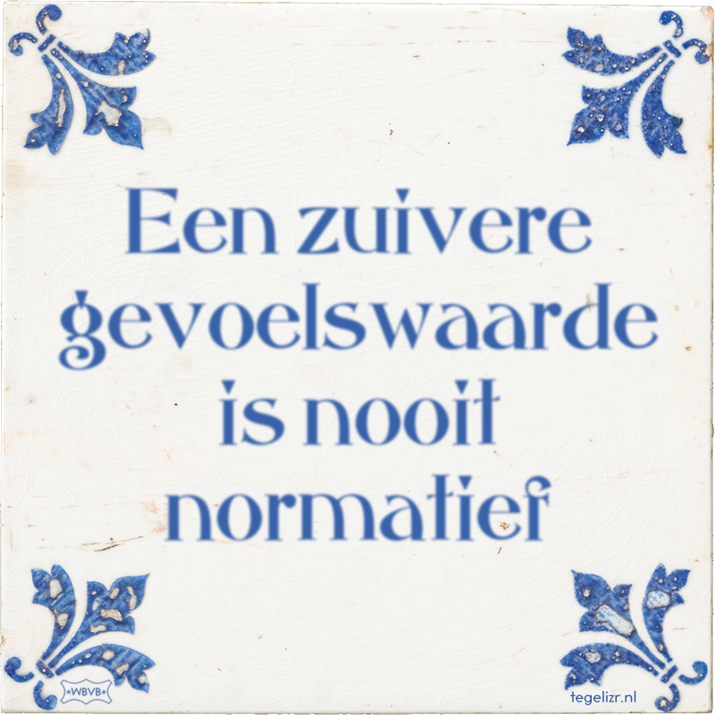 Een zuivere gevoelswaarde is nooit normatief - Online tegeltjes bakken