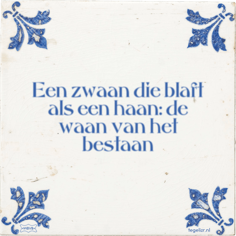 Een zwaan die blaft als een haan: de waan van het bestaan - Online tegeltjes bakken