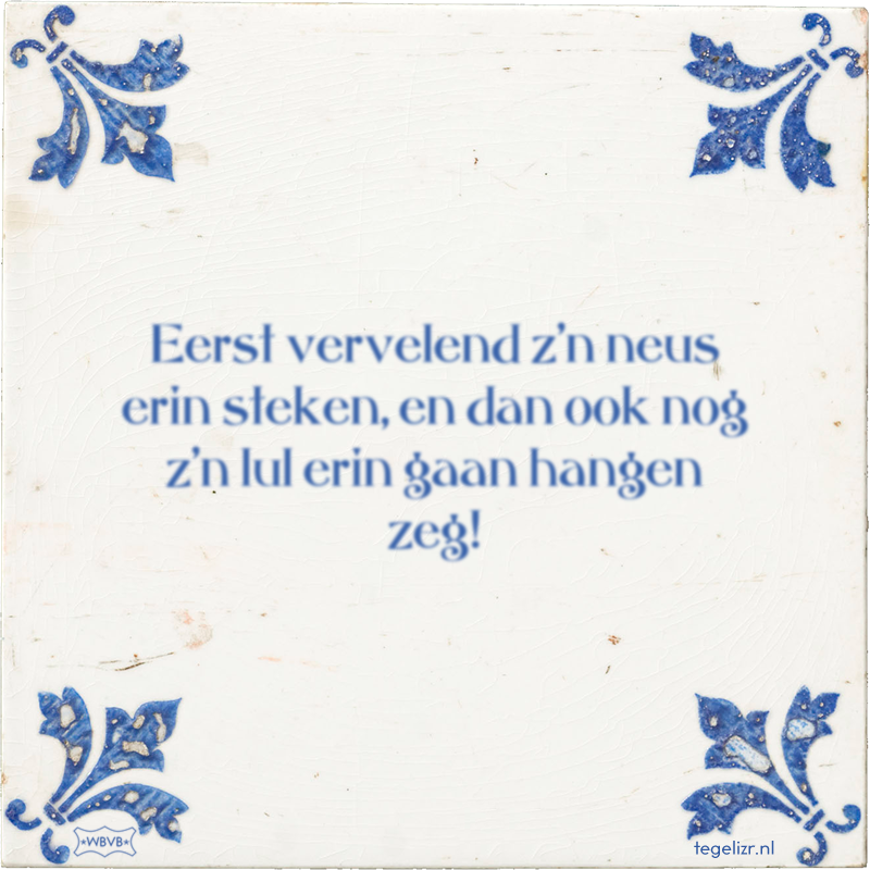 Eerst vervelend z'n neus erin steken, en dan ook nog z'n lul erin gaan hangen zeg! - Online tegeltjes bakken