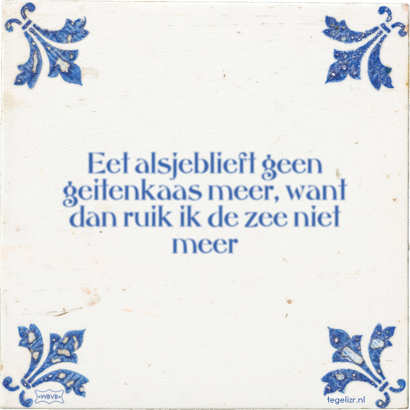 Eet alsjeblieft geen geitenkaas meer, want dan ruik ik de zee niet meer - Online tegeltjes bakken
