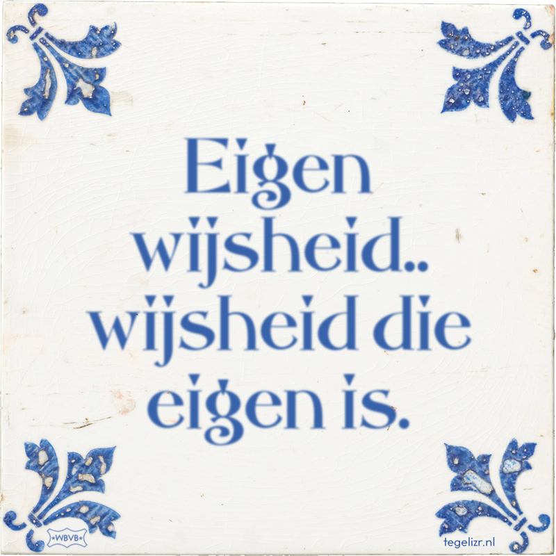 Eigen wijsheid.. wijsheid die eigen is. - Online tegeltjes bakken