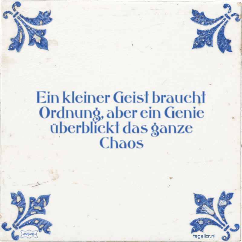 ein kleiner geist braucht ordnung aber ein genie berblickt das ganze chaos - Online tegeltjes bakken