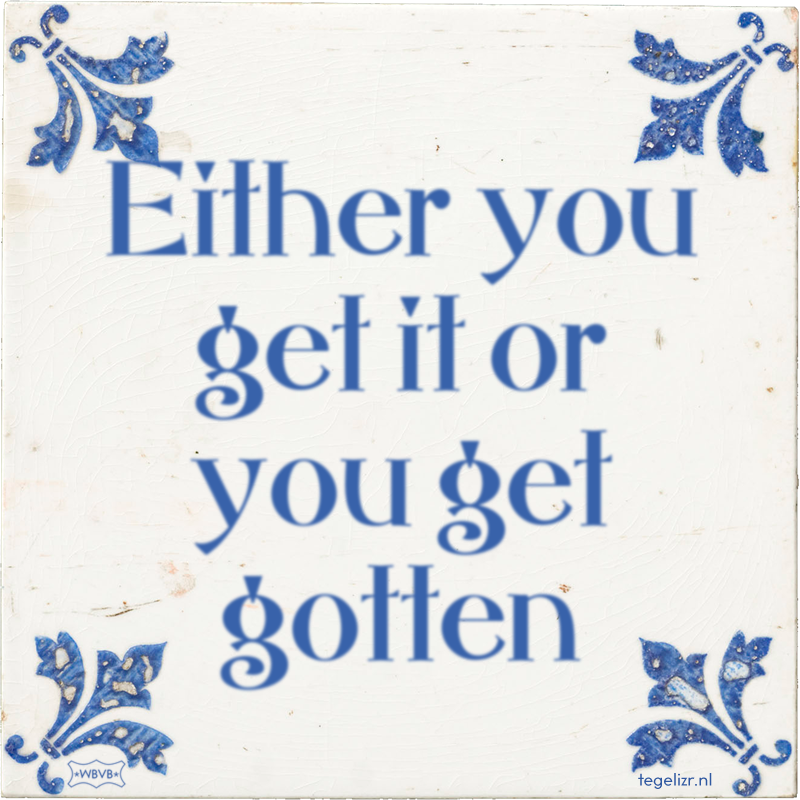 Either you get it or you get gotten - Online tegeltjes bakken