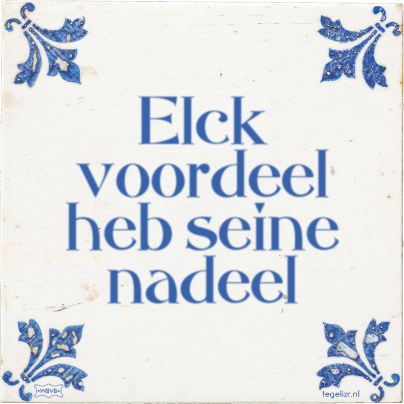 Elck voordeel heb seine nadeel - Online tegeltjes bakken