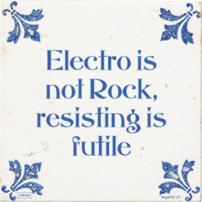 Electro is not Rock, resisting is futile - Online tegeltjes bakken
