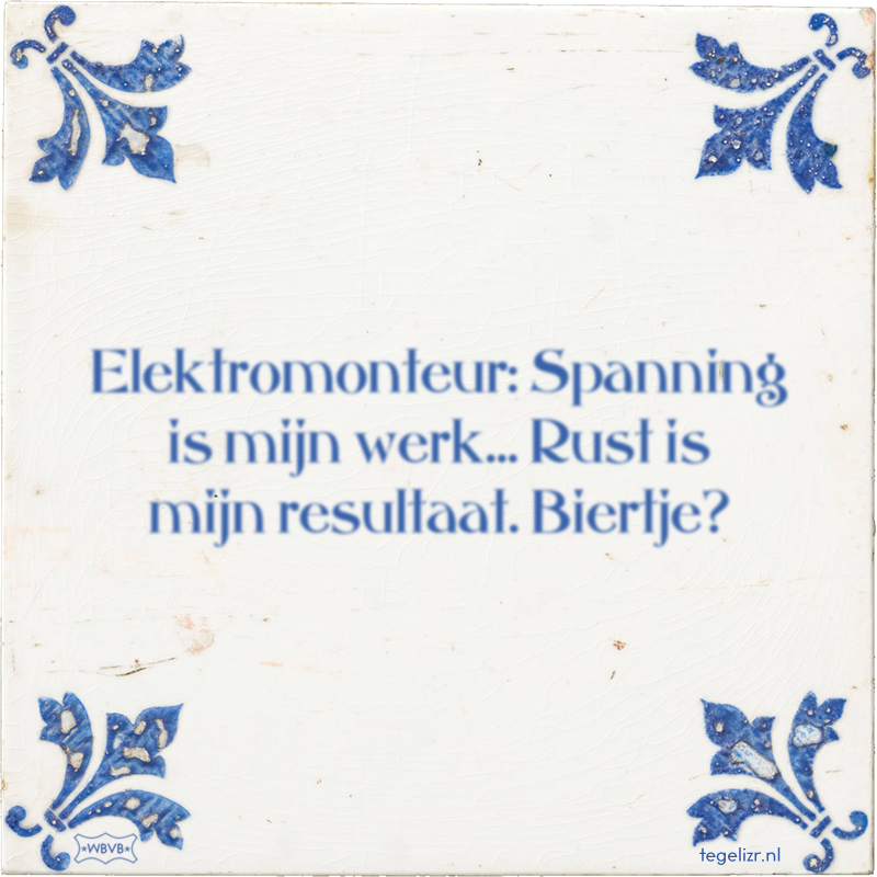 Elektromonteur: Spanning is mijn werk… Rust is mijn resultaat. Biertje? - Online tegeltjes bakken
