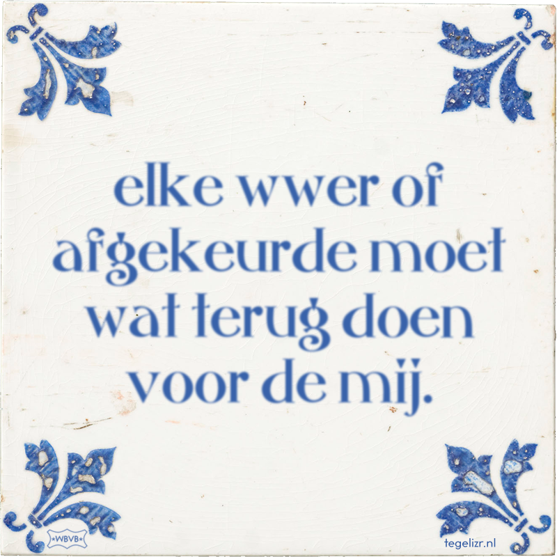 elke wwer of afgekeurde moet wat terug doen voor de mij. - Online tegeltjes bakken