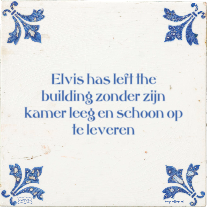 Elvis has left the building zonder zijn kamer leeg en schoon op te leveren - Online tegeltjes bakken