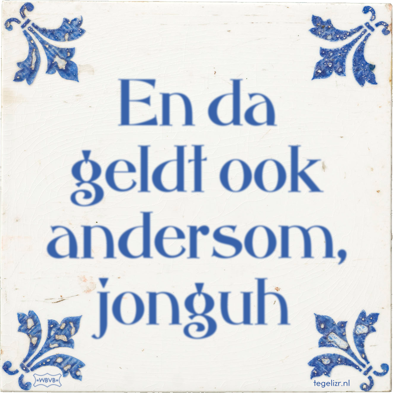 En da geldt ook andersom, jonguh - Online tegeltjes bakken