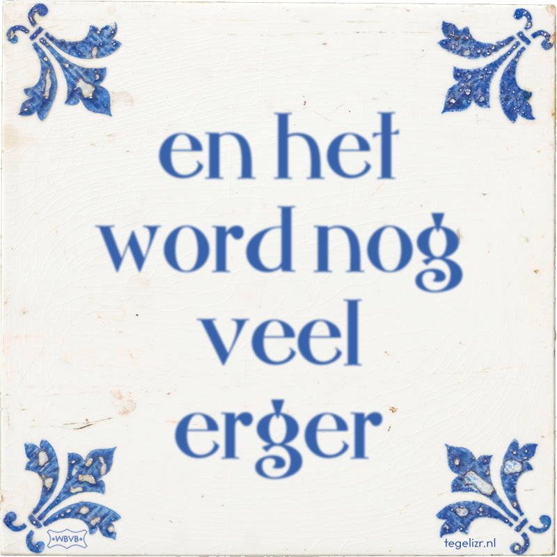 en het word nog veel erger - Online tegeltjes bakken