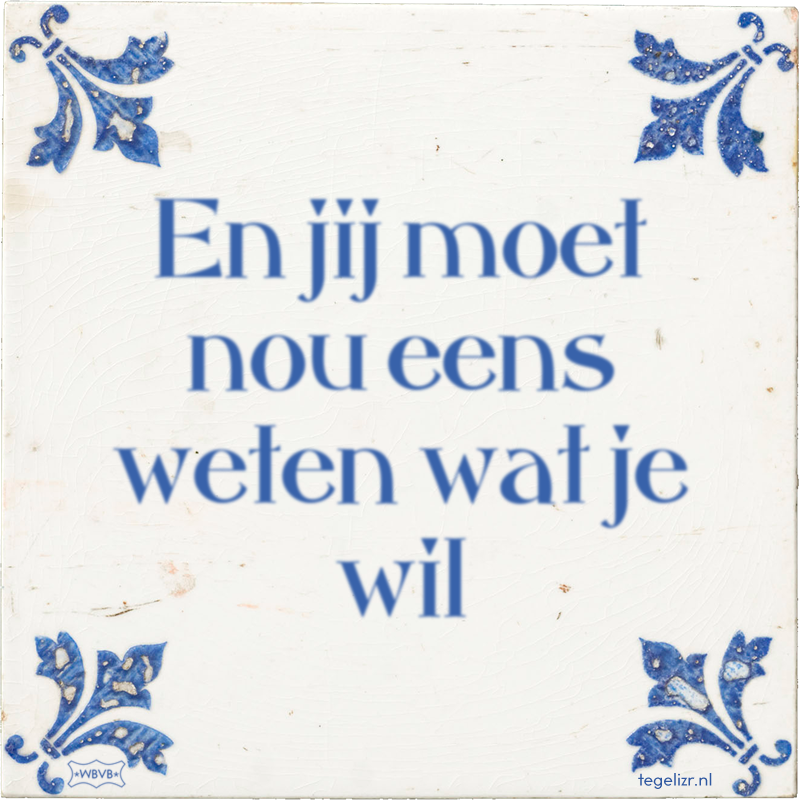 En jij moet nou eens weten wat je wil - Online tegeltjes bakken