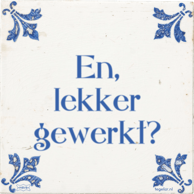 En, lekker gewerkt? - Online tegeltjes bakken