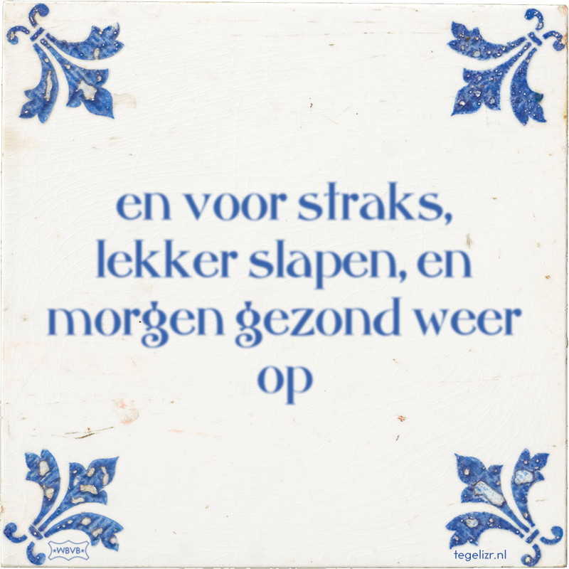en voor straks, lekker slapen, en morgen gezond weer op - Online tegeltjes bakken