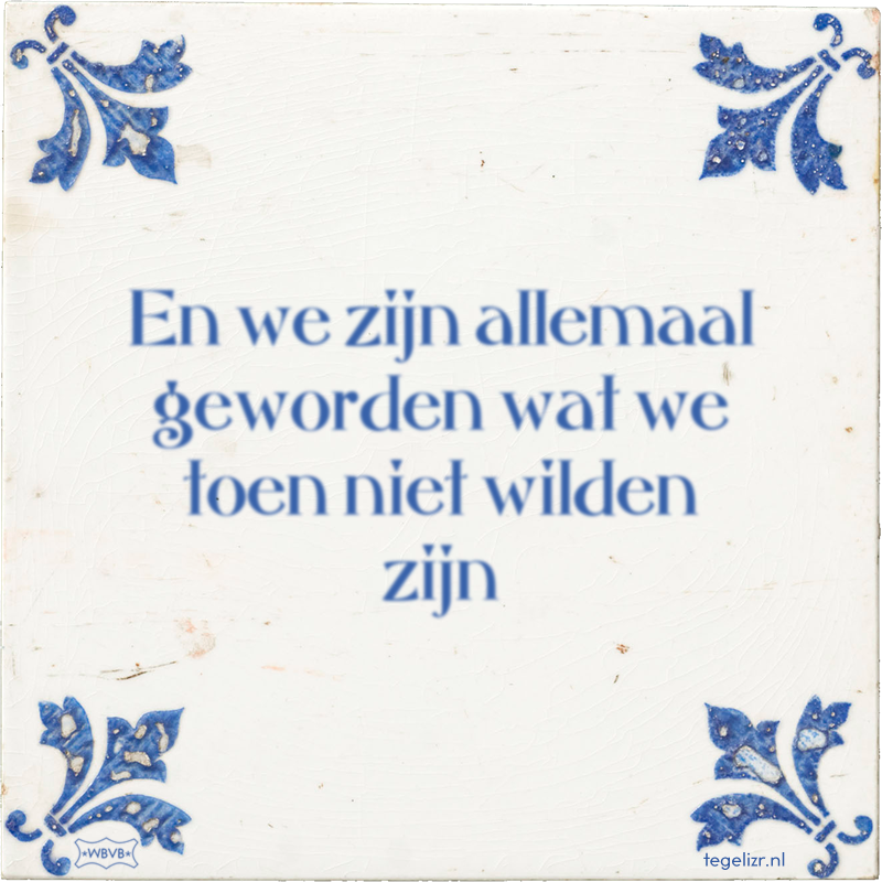 En we zijn allemaal geworden wat we toen niet wilden zijn - Online tegeltjes bakken