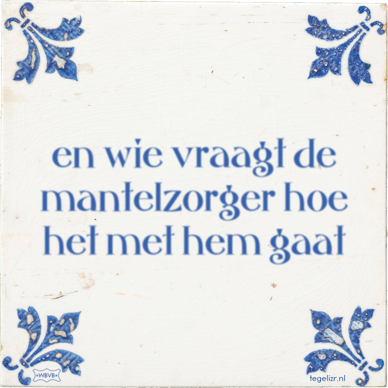 en wie vraagt de mantelzorger hoe het met hem gaat - Online tegeltjes bakken