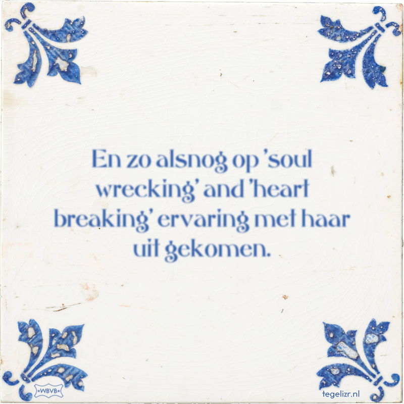 En zo alsnog op 'soul wrecking' and 'heart breaking' ervaring met haar uit gekomen. - Online tegeltjes bakken