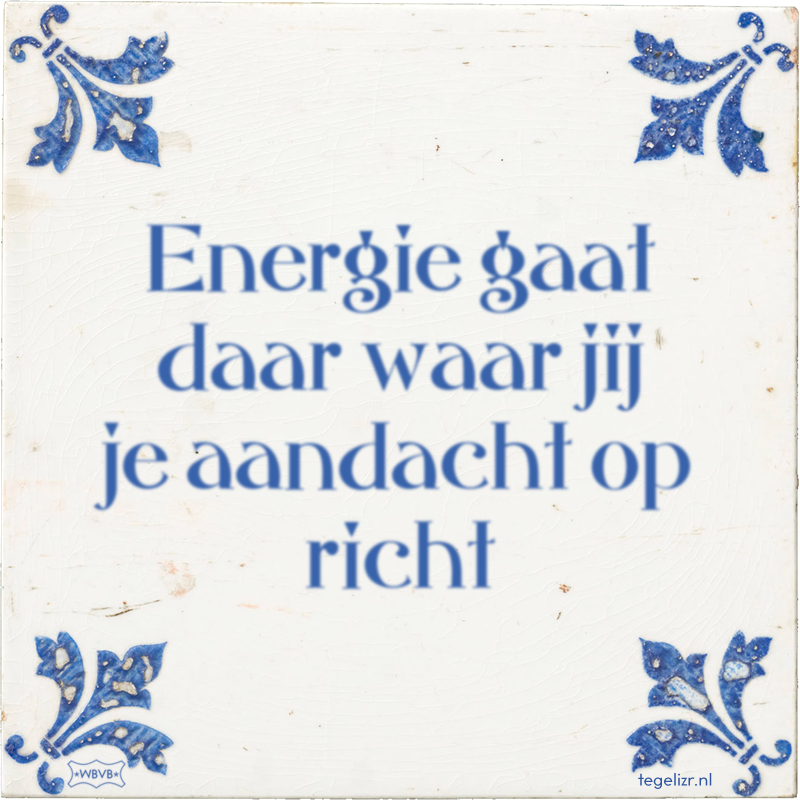 Energie gaat daar waar jij je aandacht op richt - Online tegeltjes bakken