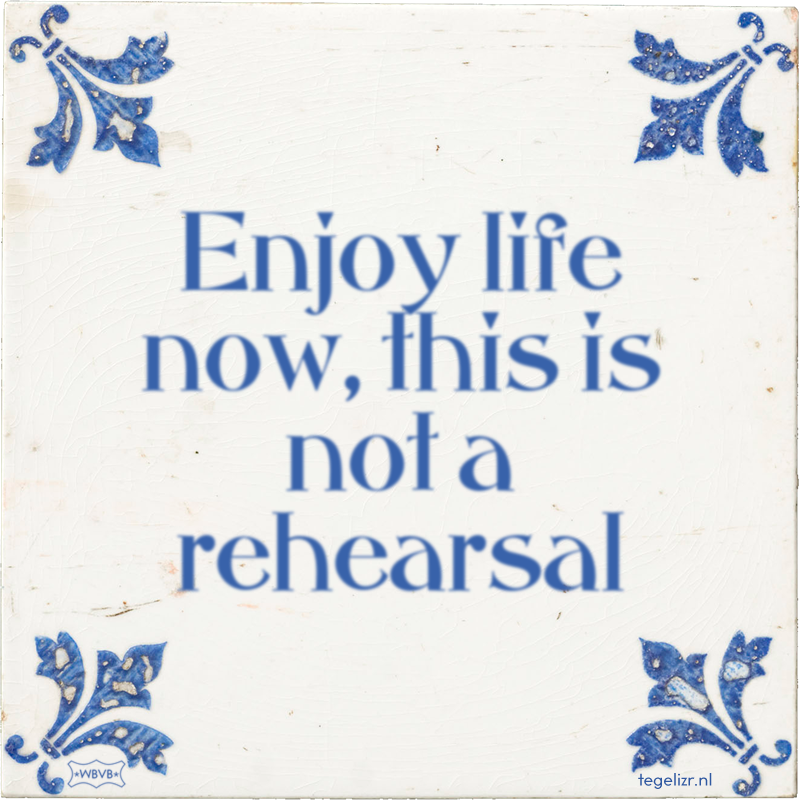 Enjoy life now, this is not a rehearsal - Online tegeltjes bakken