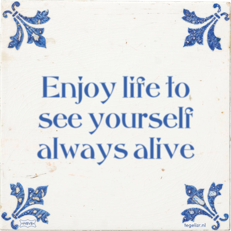 Enjoy life to see yourself always alive - Online tegeltjes bakken