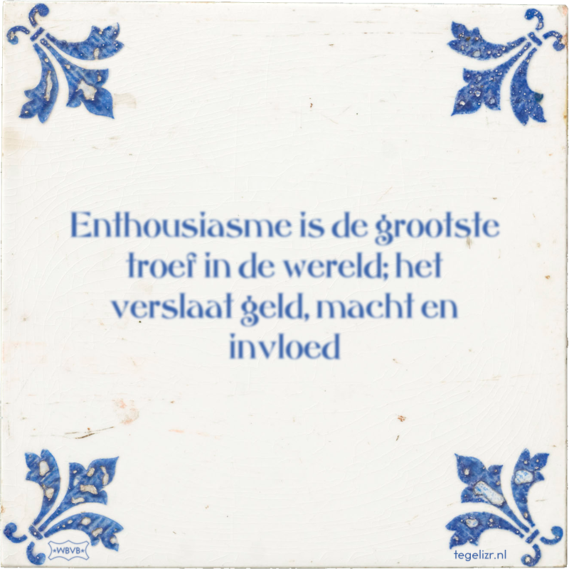 Enthousiasme is de grootste troef in de wereld; het verslaat geld, macht en invloed - Online tegeltjes bakken