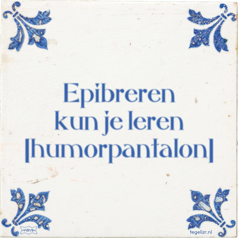 Epibreren kun je leren humorpantalon - Online tegeltjes bakken