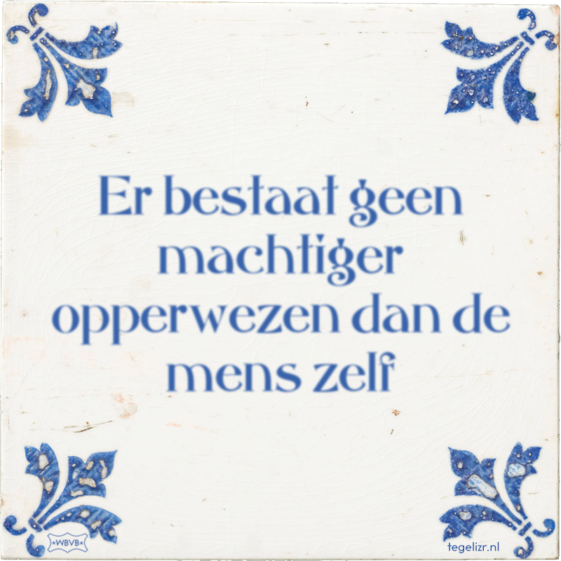 Er bestaat geen machtiger opperwezen dan de mens zelf - Online tegeltjes bakken