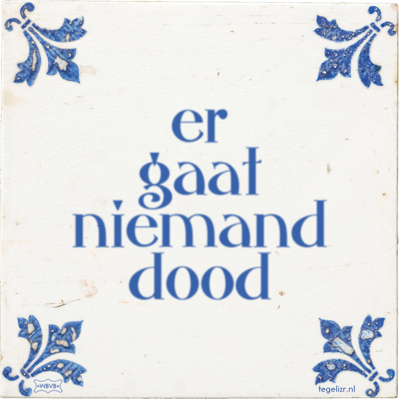 er gaat niemand dood - Online tegeltjes bakken