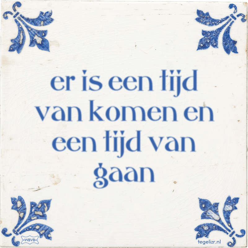 er is een tijd van komen en een tijd van gaan - Online tegeltjes bakken