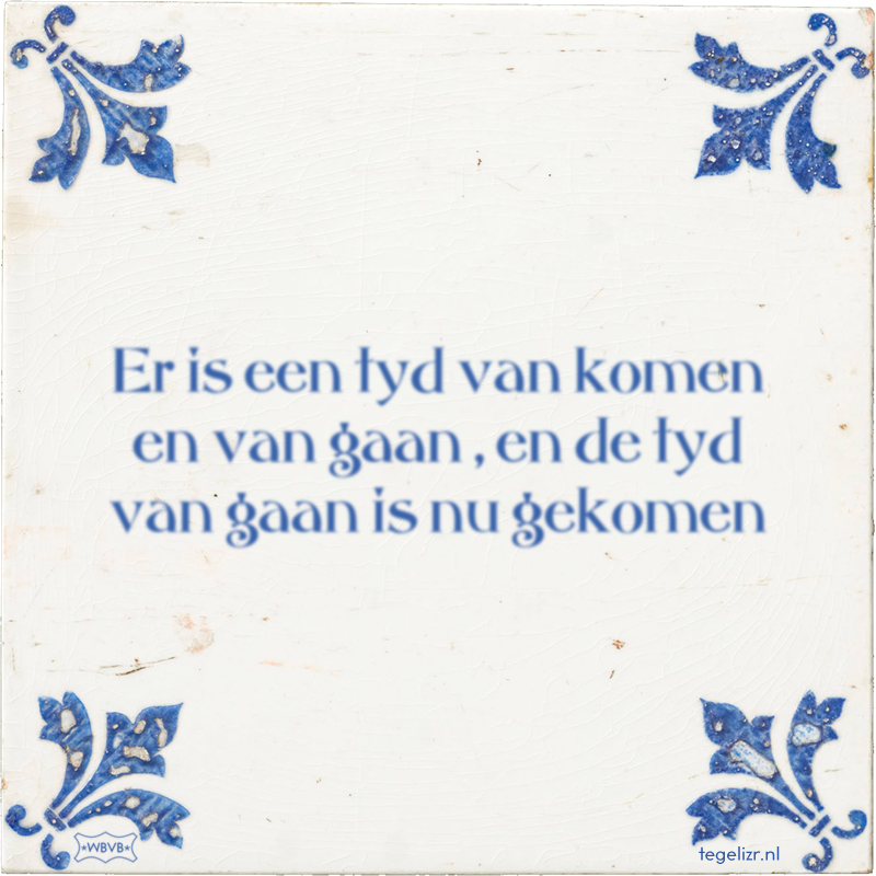 Er is een tyd van komen en van gaan , en de tyd van gaan is nu gekomen - Online tegeltjes bakken