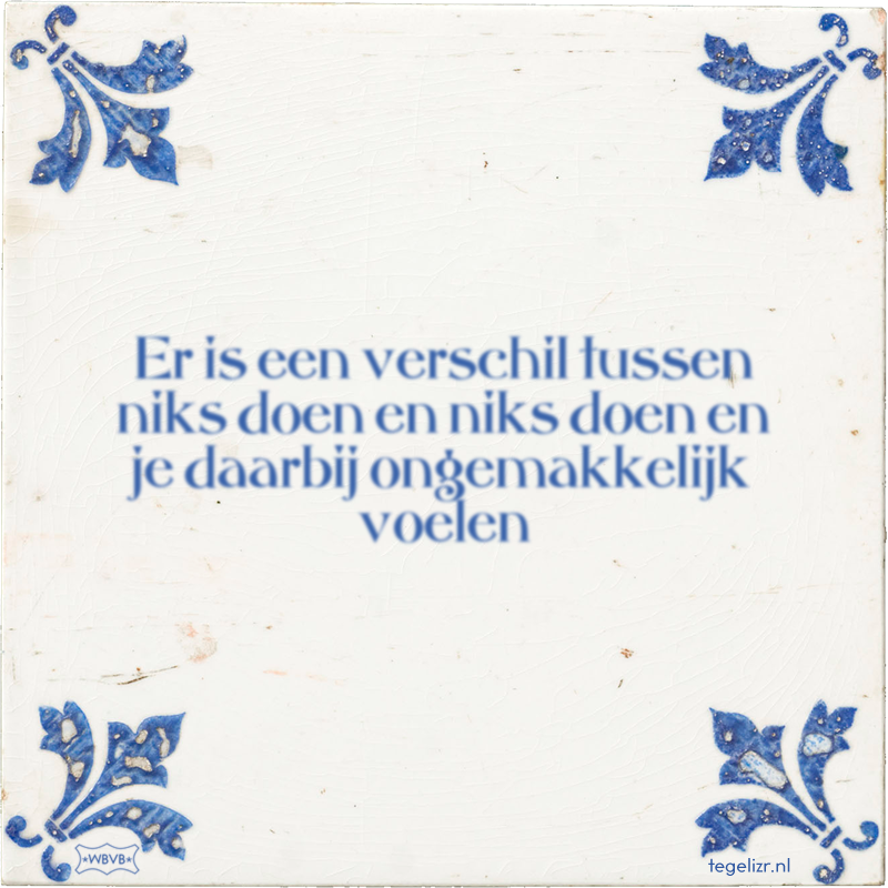 Er is een verschil tussen niks doen en niks doen en je daarbij ongemakkelijk voelen - Online tegeltjes bakken