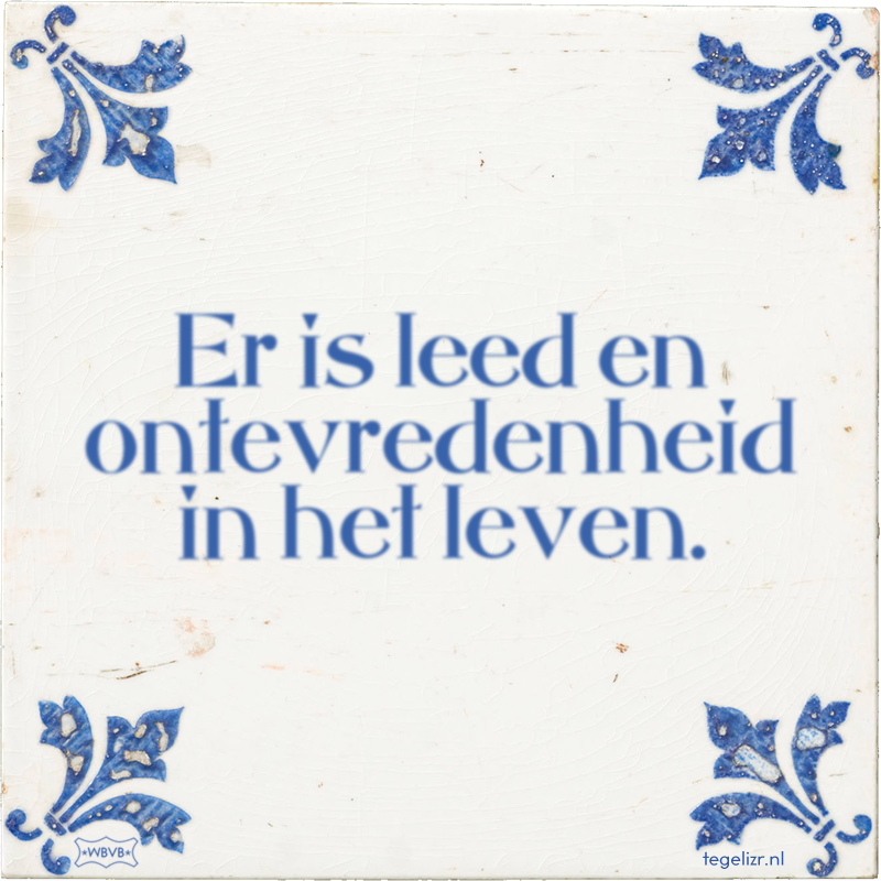 Er is leed en ontevredenheid in het leven. - Online tegeltjes bakken
