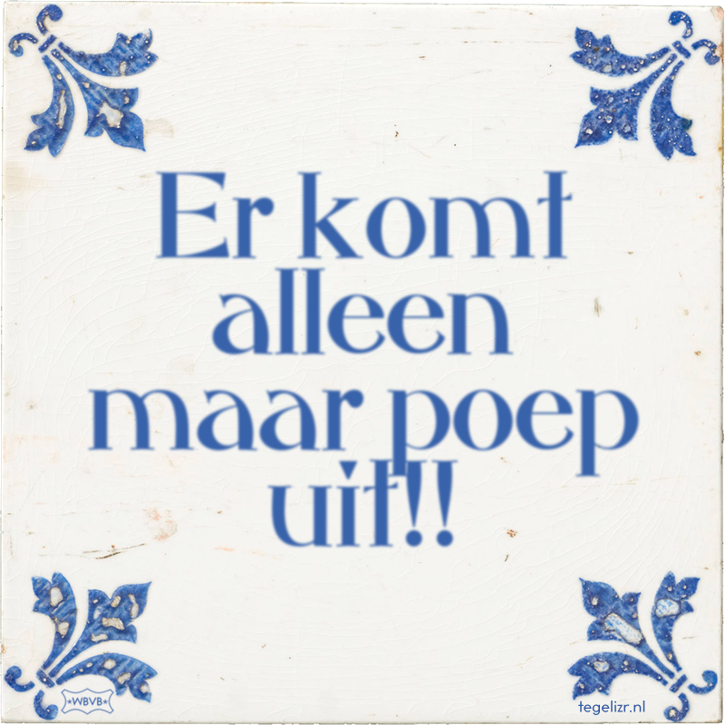 Er komt alleen maar poep uit!! - Online tegeltjes bakken